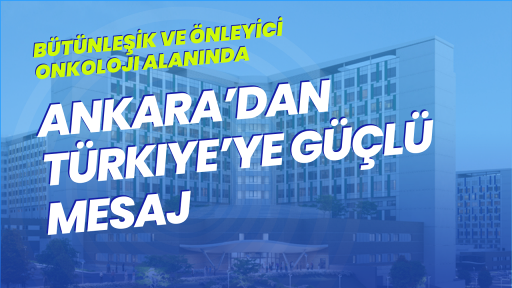 Bütünleşik ve Önleyici Onkoloji Alanında Ankara’dan Türkiye’ye Güçlü Mesaj